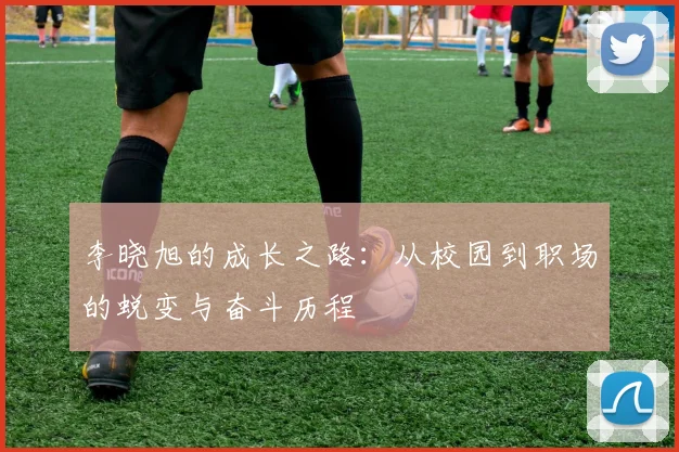 李晓旭的成长之路：从校园到职场的蜕变与奋斗历程