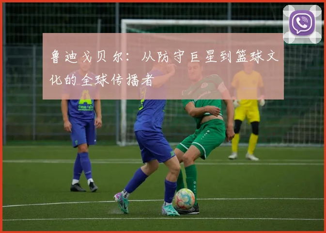 鲁迪戈贝尔：从防守巨星到篮球文化的全球传播者
