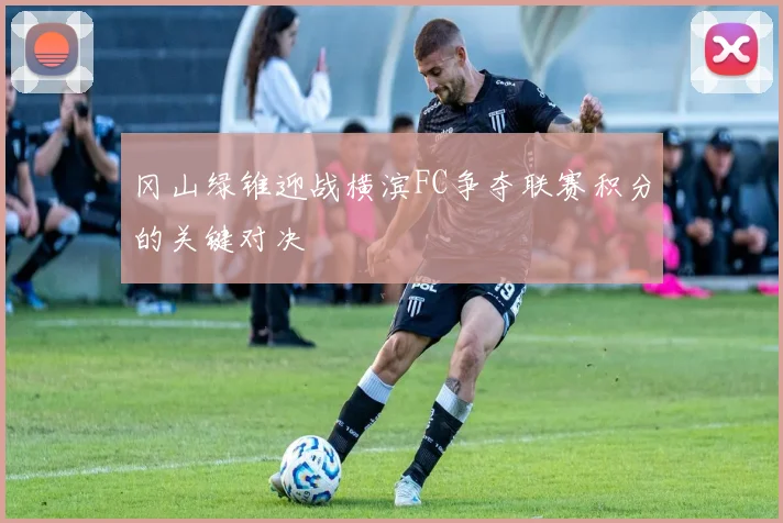 冈山绿锥迎战横滨FC争夺联赛积分的关键对决