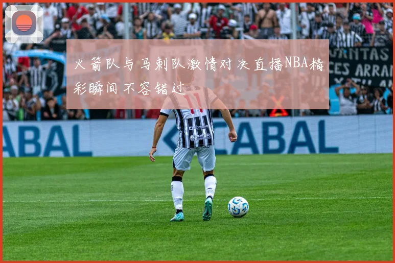 火箭队与马刺队激情对决直播NBA精彩瞬间不容错过