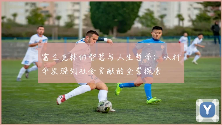 富兰克林的智慧与人生哲学：从科学发现到社会贡献的全景探索