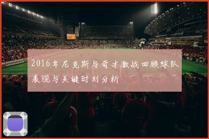 2016年尼克斯与奇才激战回顾球队表现与关键时刻分析