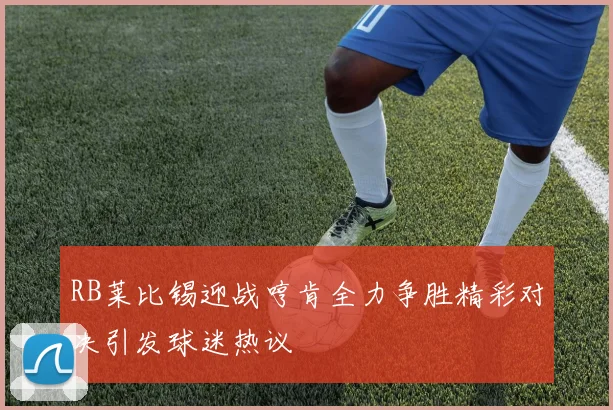 RB莱比锡迎战哼肯全力争胜精彩对决引发球迷热议