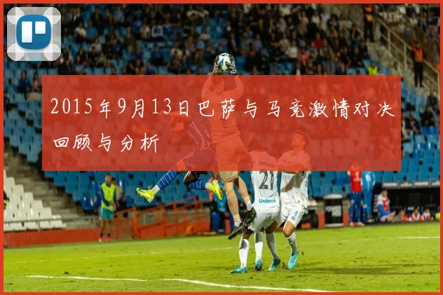2015年9月13日巴萨与马竞激情对决回顾与分析
