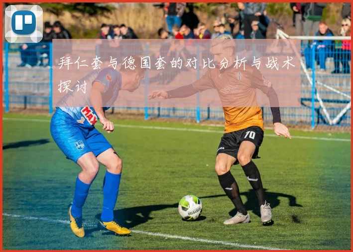 拜仁套与德国套的对比分析与战术探讨