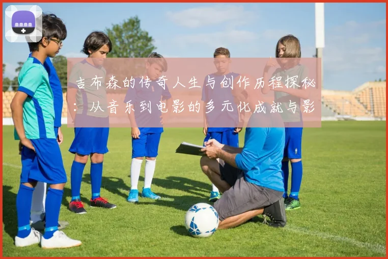 吉布森的传奇人生与创作历程探秘：从音乐到电影的多元化成就与影响