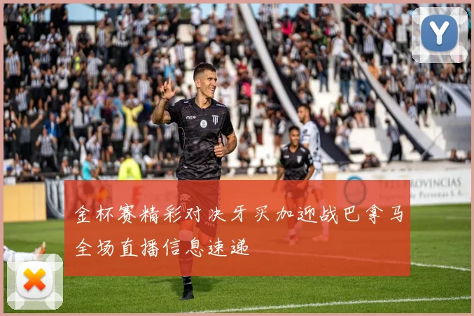 金杯赛精彩对决牙买加迎战巴拿马全场直播信息速递