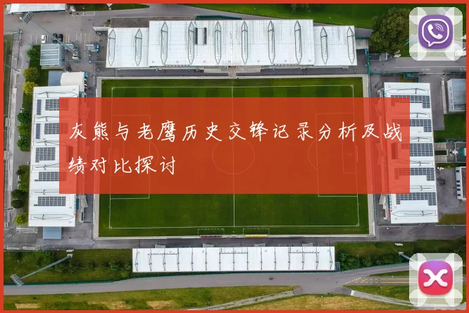 灰熊与老鹰历史交锋记录分析及战绩对比探讨