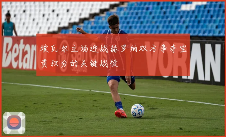 埃瓦尔主场迎战赫罗纳双方争夺宝贵积分的关键战役