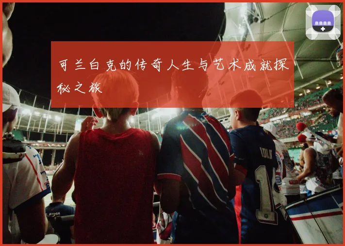 可兰白克的传奇人生与艺术成就探秘之旅