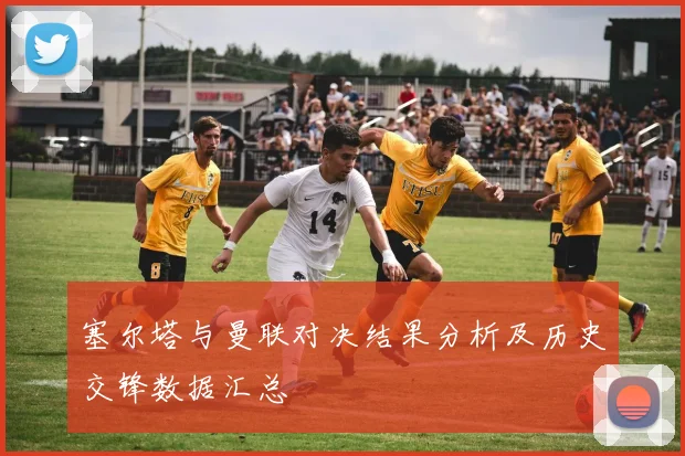 塞尔塔与曼联对决结果分析及历史交锋数据汇总