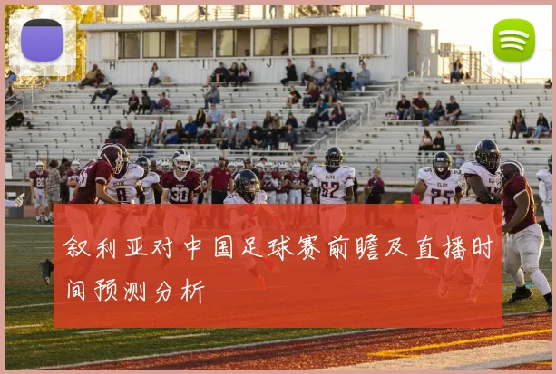 叙利亚对中国足球赛前瞻及直播时间预测分析