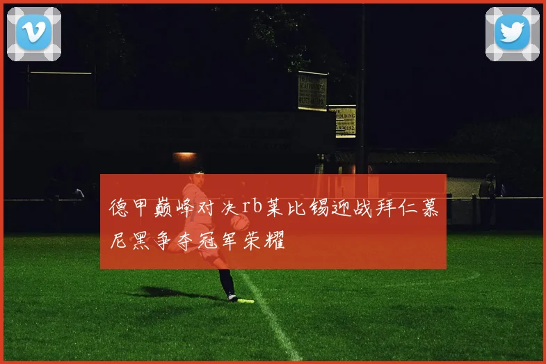 德甲巅峰对决rb莱比锡迎战拜仁慕尼黑争夺冠军荣耀