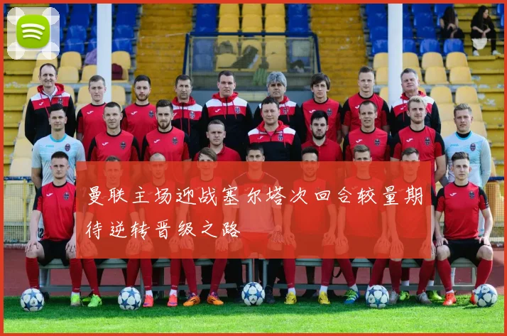 曼联主场迎战塞尔塔次回合较量期待逆转晋级之路