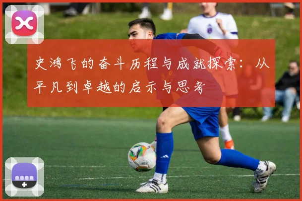 史鸿飞的奋斗历程与成就探索：从平凡到卓越的启示与思考