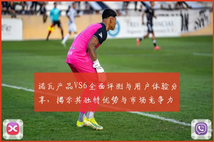 诺瓦产品VS6全面评测与用户体验分享，揭示其独特优势与市场竞争力
