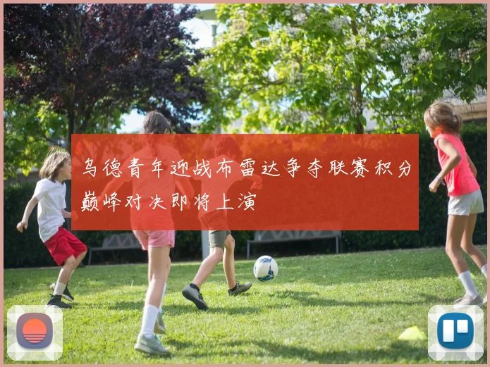 乌德青年迎战布雷达争夺联赛积分巅峰对决即将上演