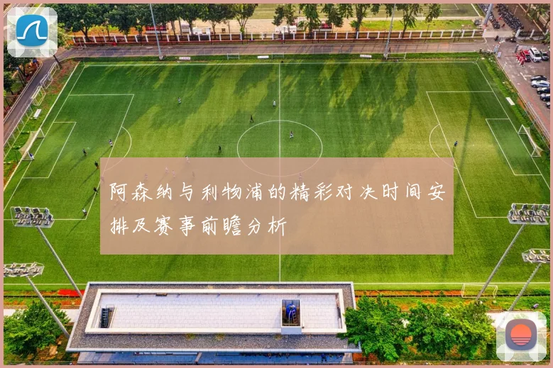 阿森纳与利物浦的精彩对决时间安排及赛事前瞻分析