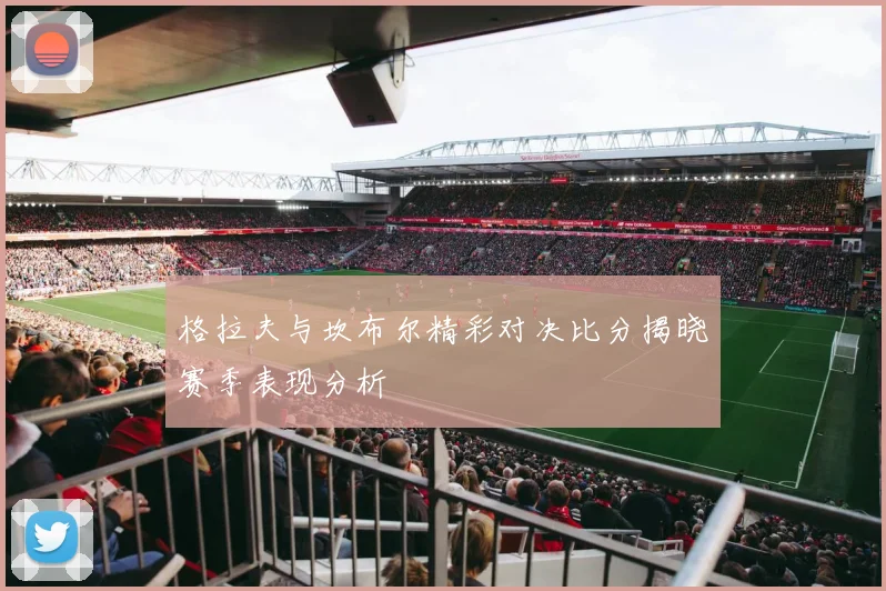 格拉夫与坎布尔精彩对决比分揭晓赛季表现分析