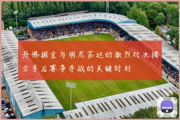 丹佛掘金与明尼苏达的激烈对决揭示季后赛争夺战的关键时刻